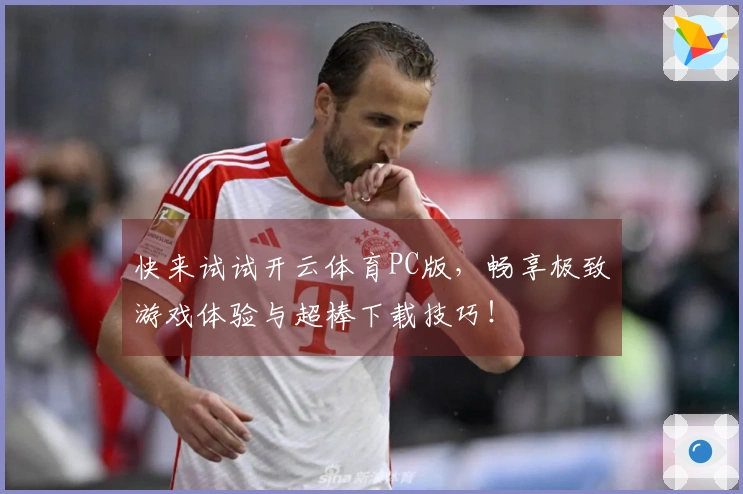 快来试试开云体育PC版，畅享极致游戏体验与超棒下载技巧！