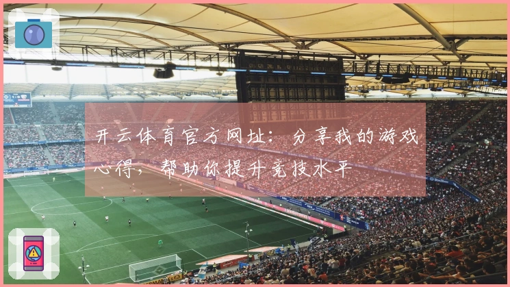 开云体育官方网址：分享我的游戏心得，帮助你提升竞技水平