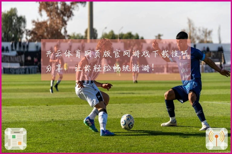 开云体育网页版官网游戏下载技巧分享，让你轻松畅玩新游！