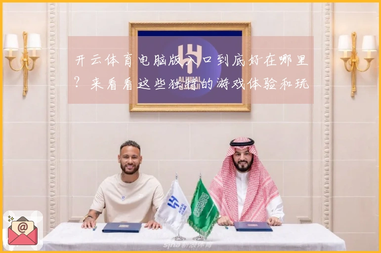 开云体育电脑版入口到底好在哪里？来看看这些独特的游戏体验和玩法差异！