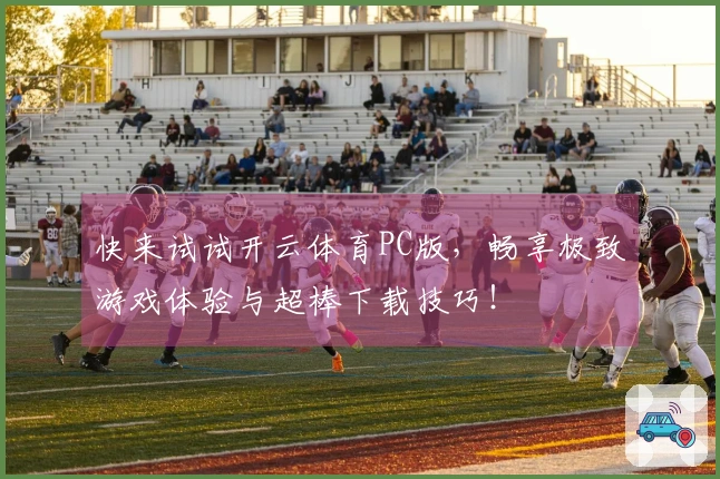 快来试试开云体育PC版，畅享极致游戏体验与超棒下载技巧！