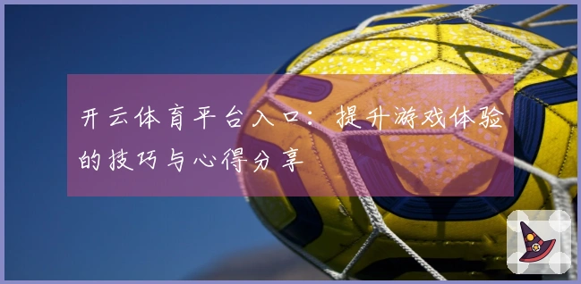 开云体育平台入口：提升游戏体验的技巧与心得分享