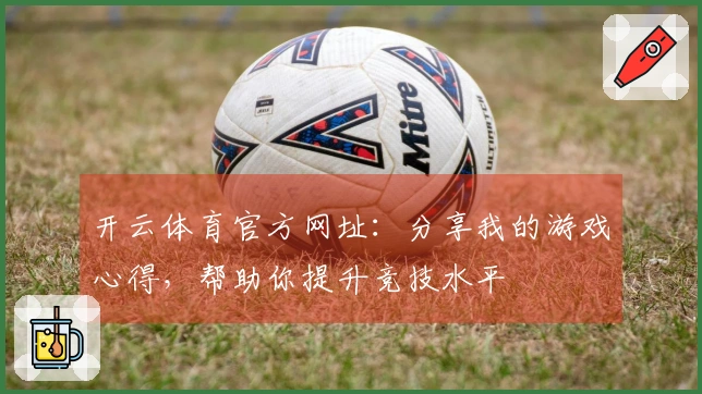 开云体育官方网址：分享我的游戏心得，帮助你提升竞技水平