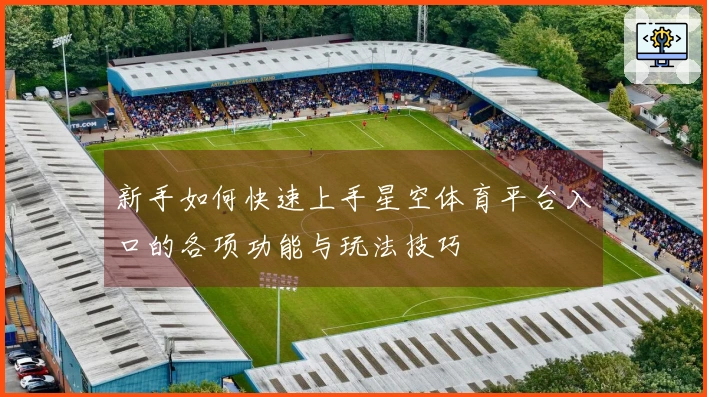 新手如何快速上手星空体育平台入口的各项功能与玩法技巧