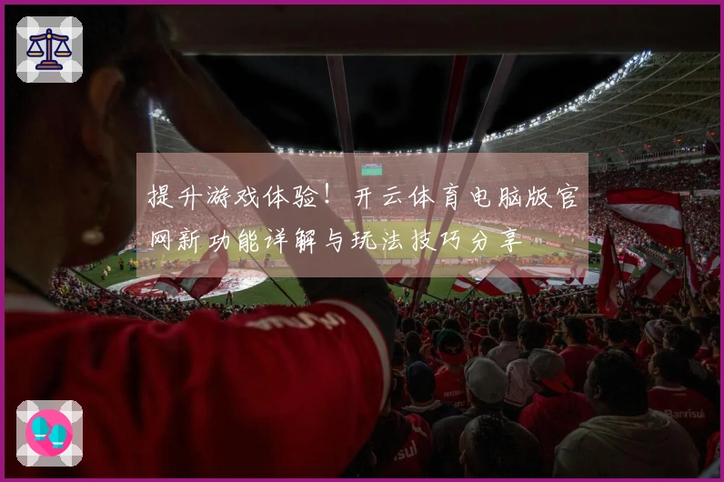 提升游戏体验！开云体育电脑版官网新功能详解与玩法技巧分享
