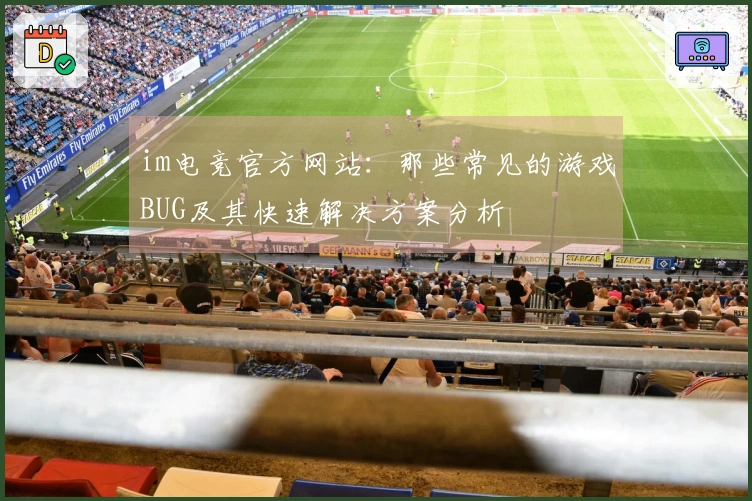 im电竞官方网站：那些常见的游戏BUG及其快速解决方案分析