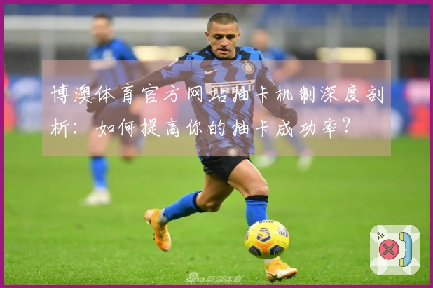 博澳体育官方网站抽卡机制深度剖析：如何提高你的抽卡成功率？